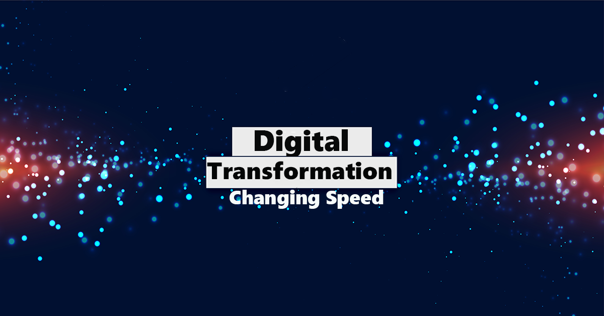 THE CHANGING SPEED OF DIGITAL TRANSFORMATION